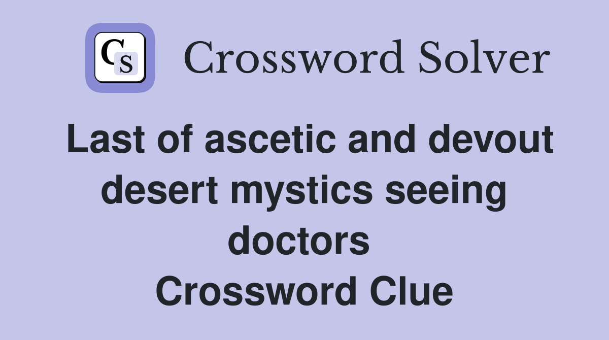 Last of ascetic and devout desert mystics seeing doctors  Crossword Clue