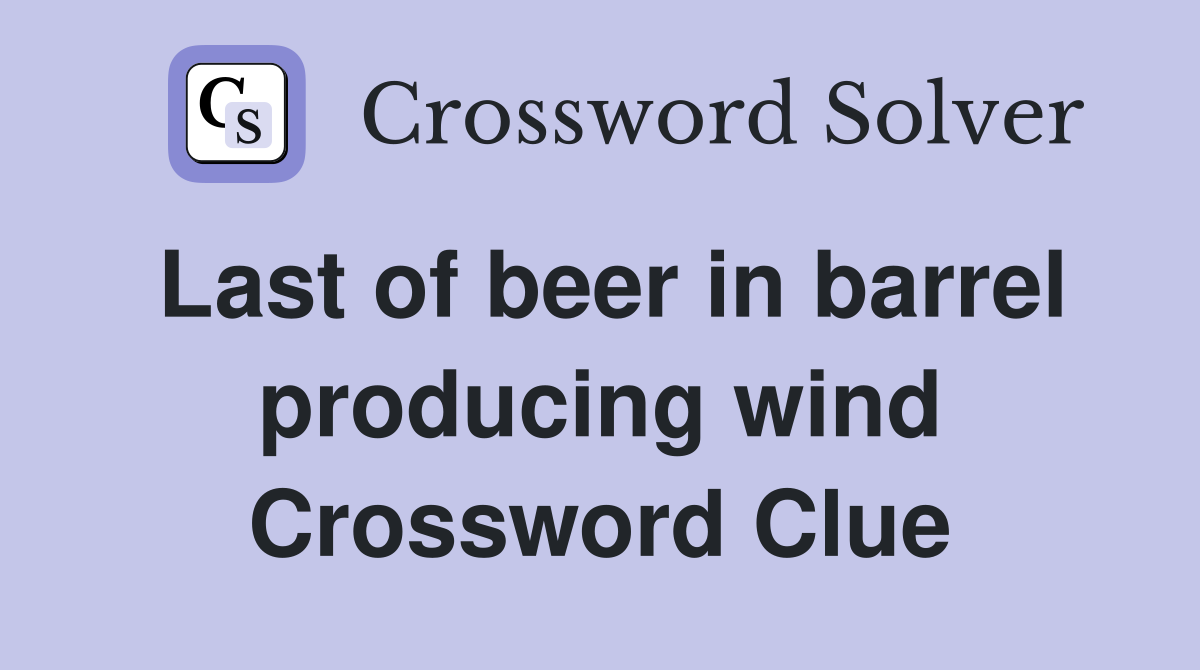 Last of beer in barrel producing wind Crossword Clue