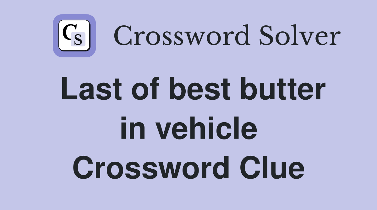 Last of best butter in vehicle Crossword Clue