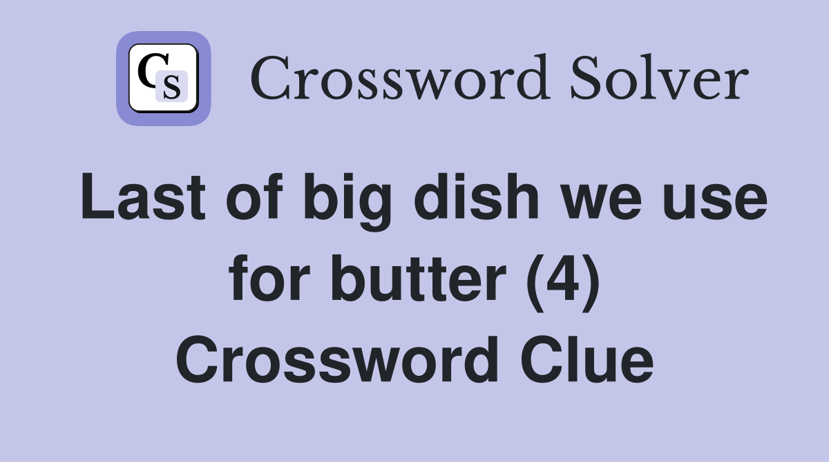 Last of big dish we use for butter (4) Crossword Clue