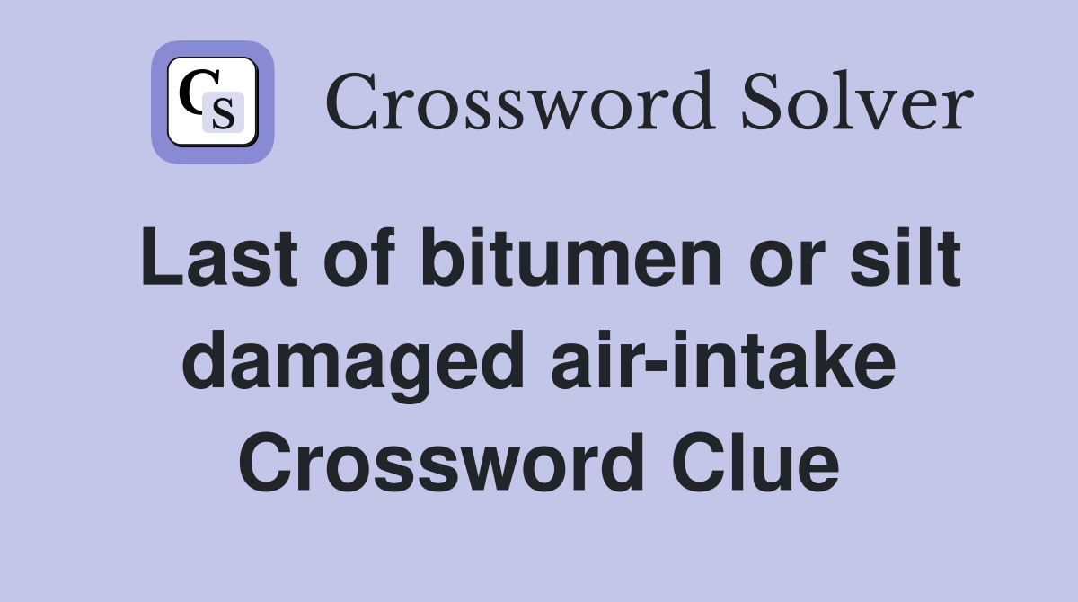 Last of bitumen or silt damaged air-intake Crossword Clue