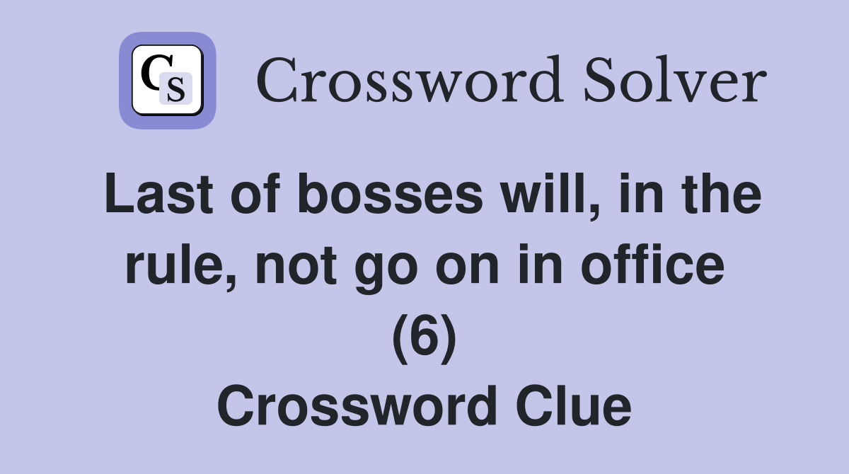 Last of bosses will, in the rule, not go on in office (6) Crossword Clue