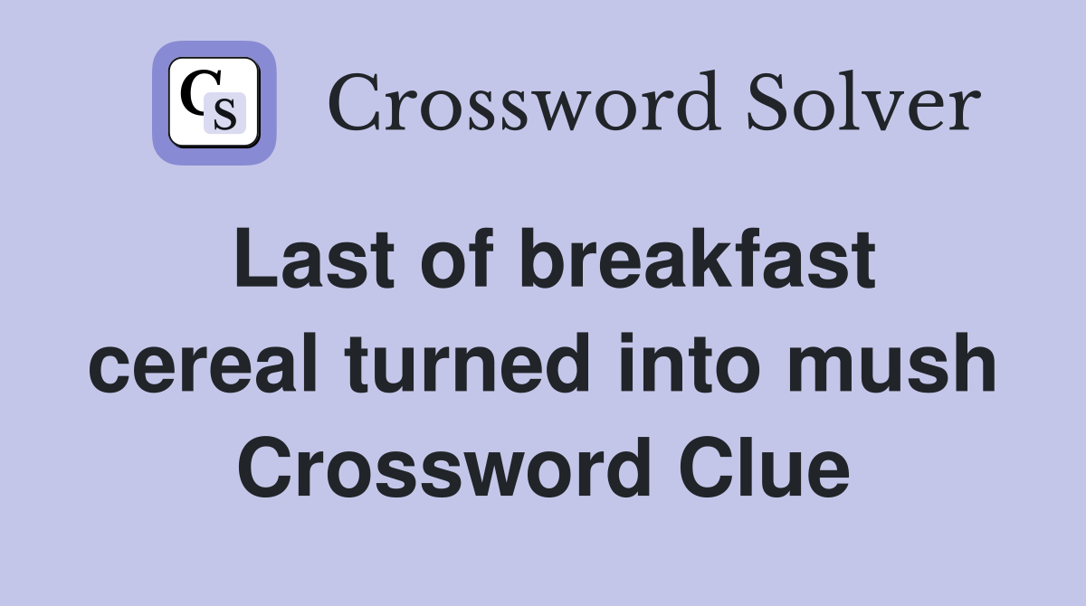 Last of breakfast cereal turned into mush Crossword Clue