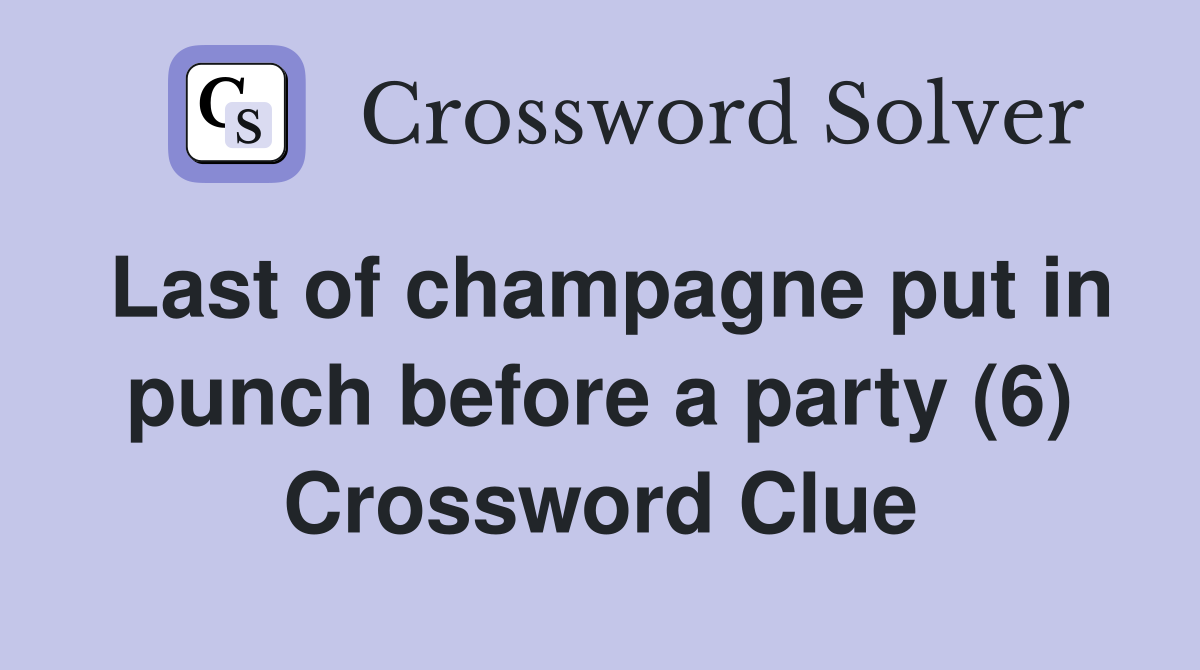 Last of champagne put in punch before a party (6) Crossword Clue