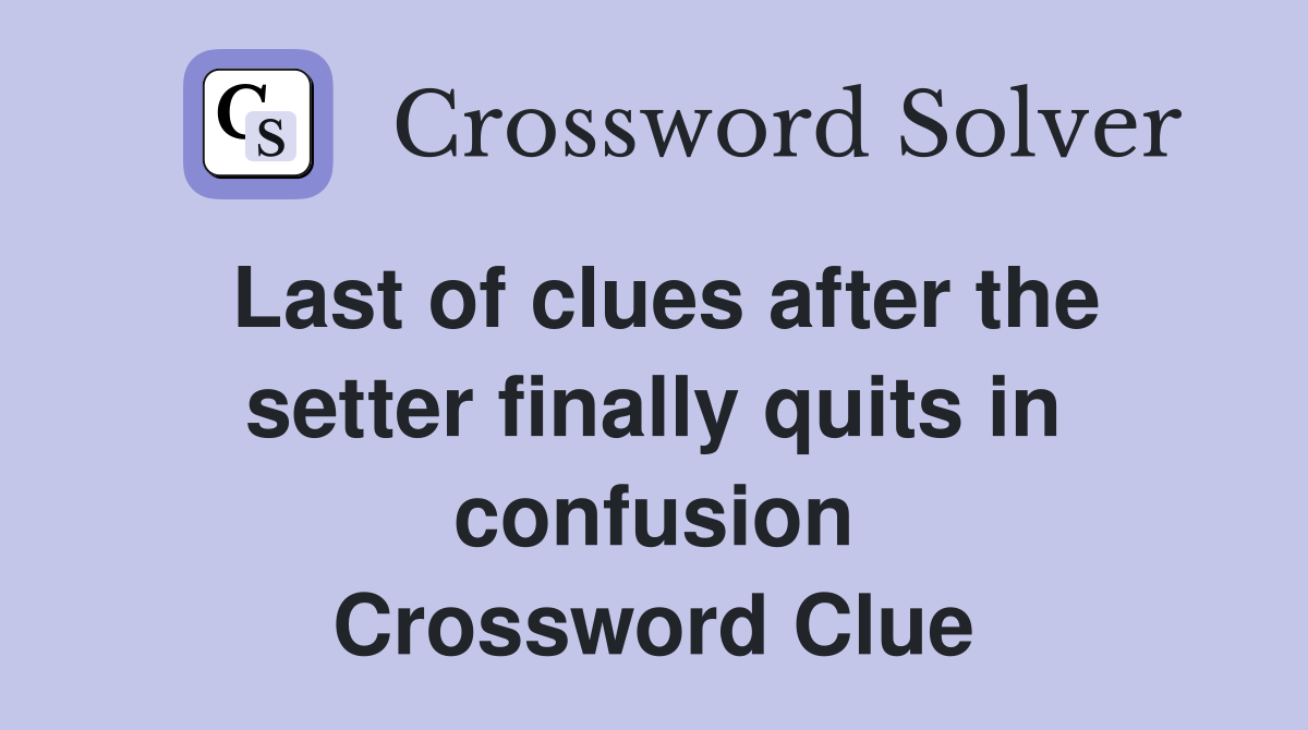 Last of clues after the setter finally quits in confusion Crossword Clue