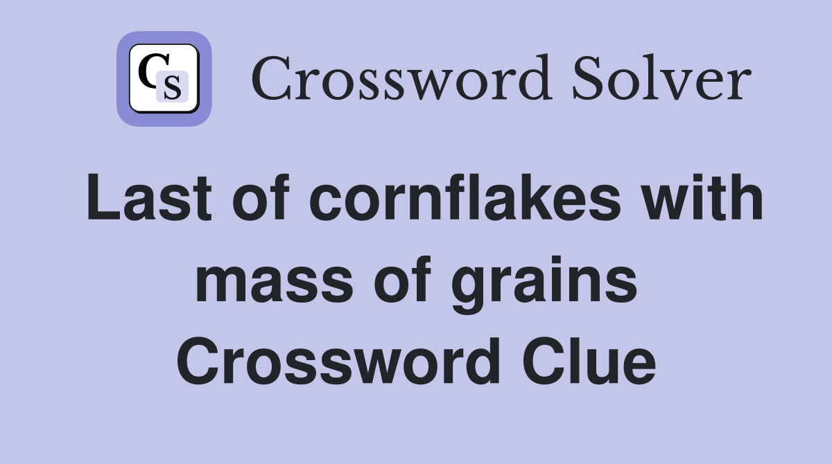 Last of cornflakes with mass of grains Crossword Clue