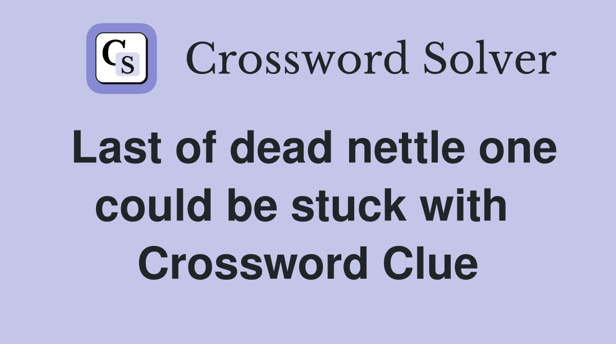 Last of dead nettle one could be stuck with  Crossword Clue