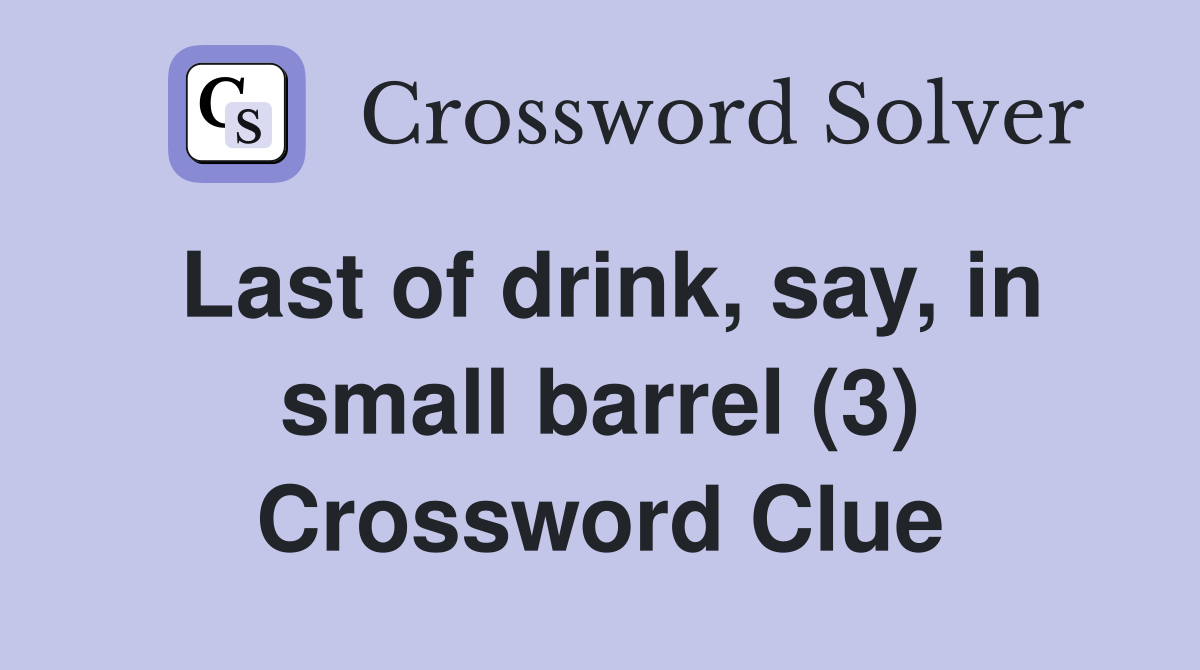 Last of drink, say, in small barrel (3) Crossword Clue