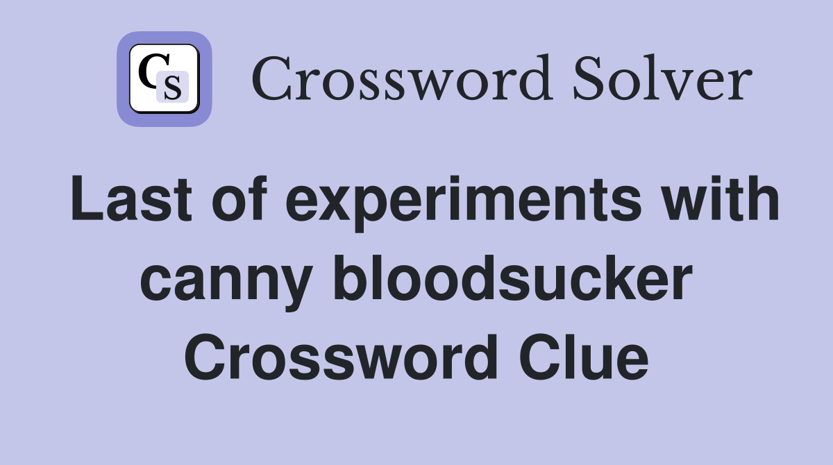 Last of experiments with canny bloodsucker Crossword Clue