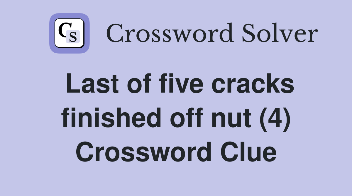 Last of five cracks finished off nut (4) Crossword Clue