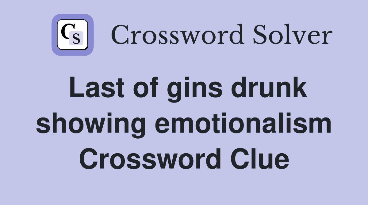 Last of gins drunk showing emotionalism Crossword Clue