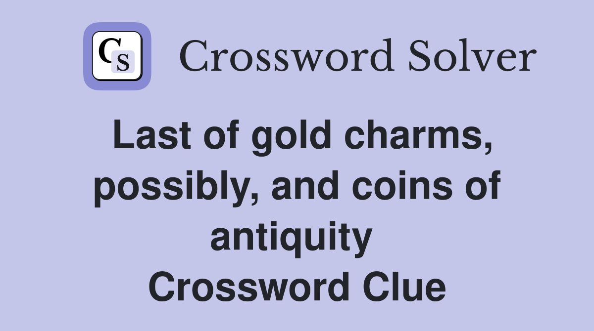 Last of gold charms, possibly, and coins of antiquity  Crossword Clue