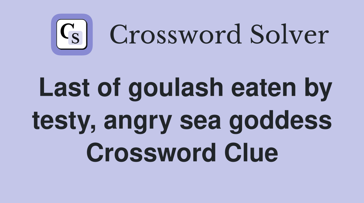 Last of goulash eaten by testy, angry sea goddess Crossword Clue
