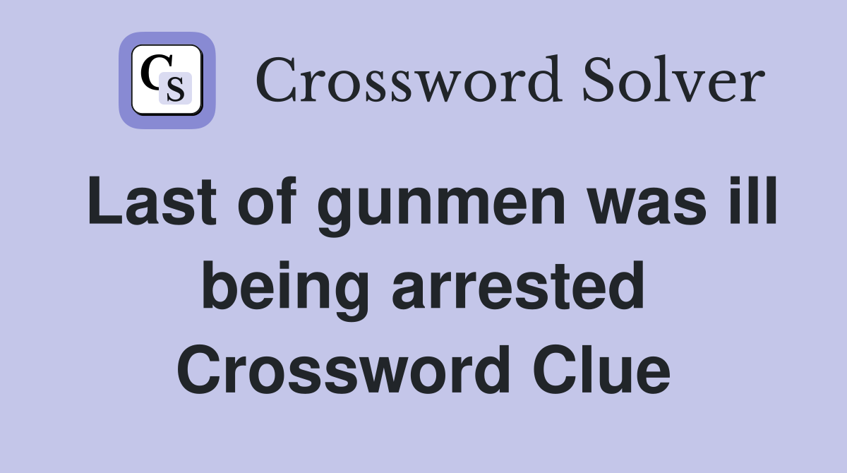 Last of gunmen was ill being arrested Crossword Clue