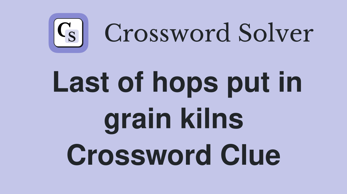 Last of hops put in grain kilns Crossword Clue