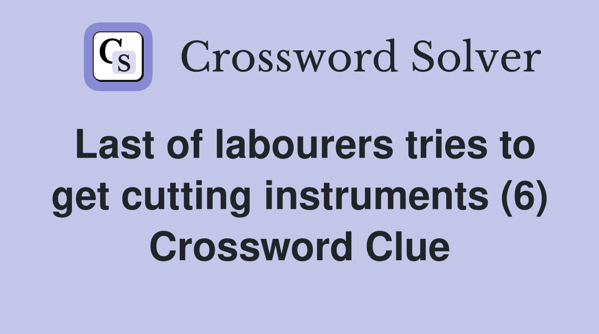Last of labourers tries to get cutting instruments (6) Crossword Clue