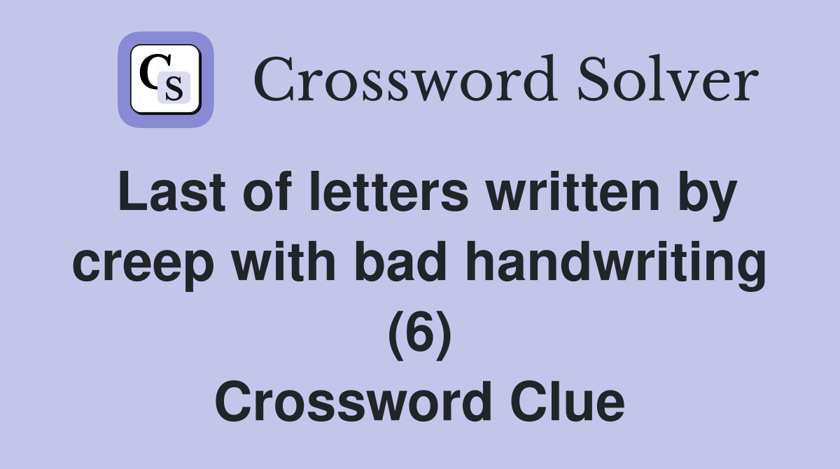 Last of letters written by creep with bad handwriting (6) Crossword Clue