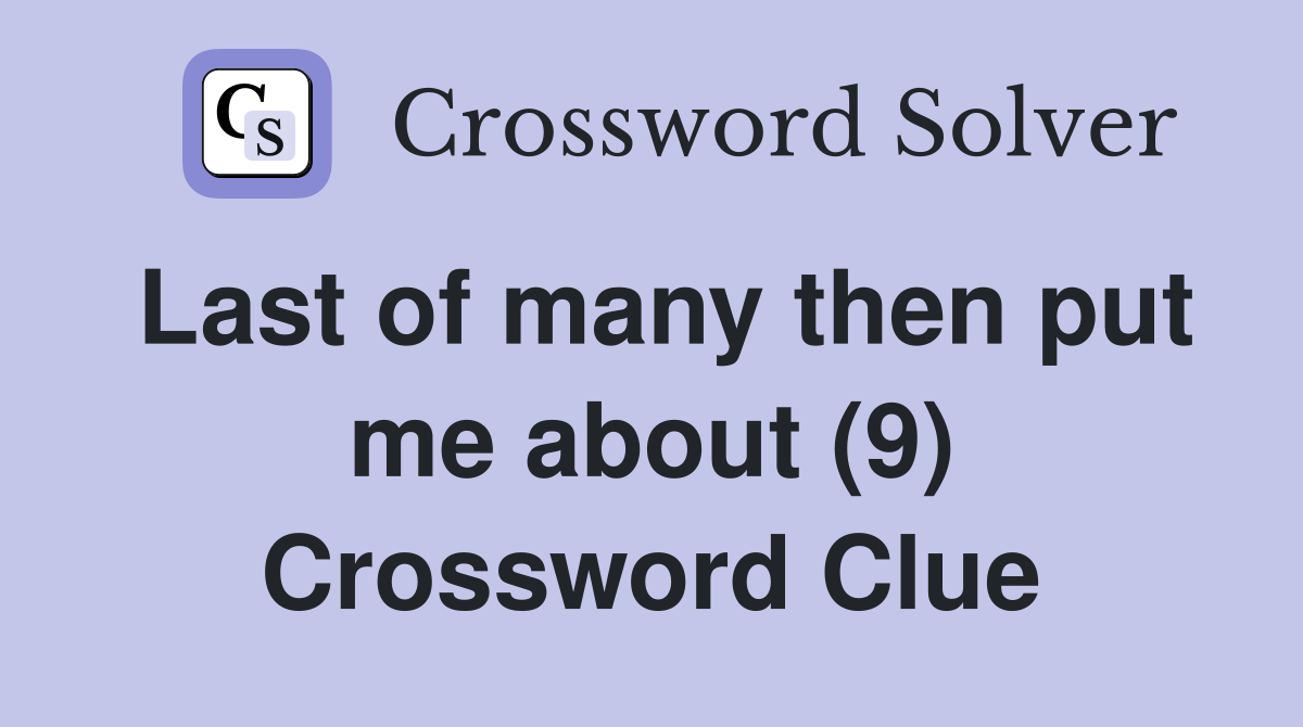 Last of many then put me about (9) Crossword Clue
