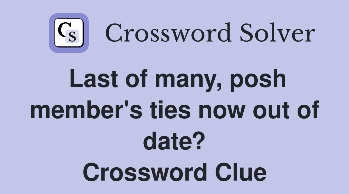 Last of many, posh member's ties now out of date? Crossword Clue