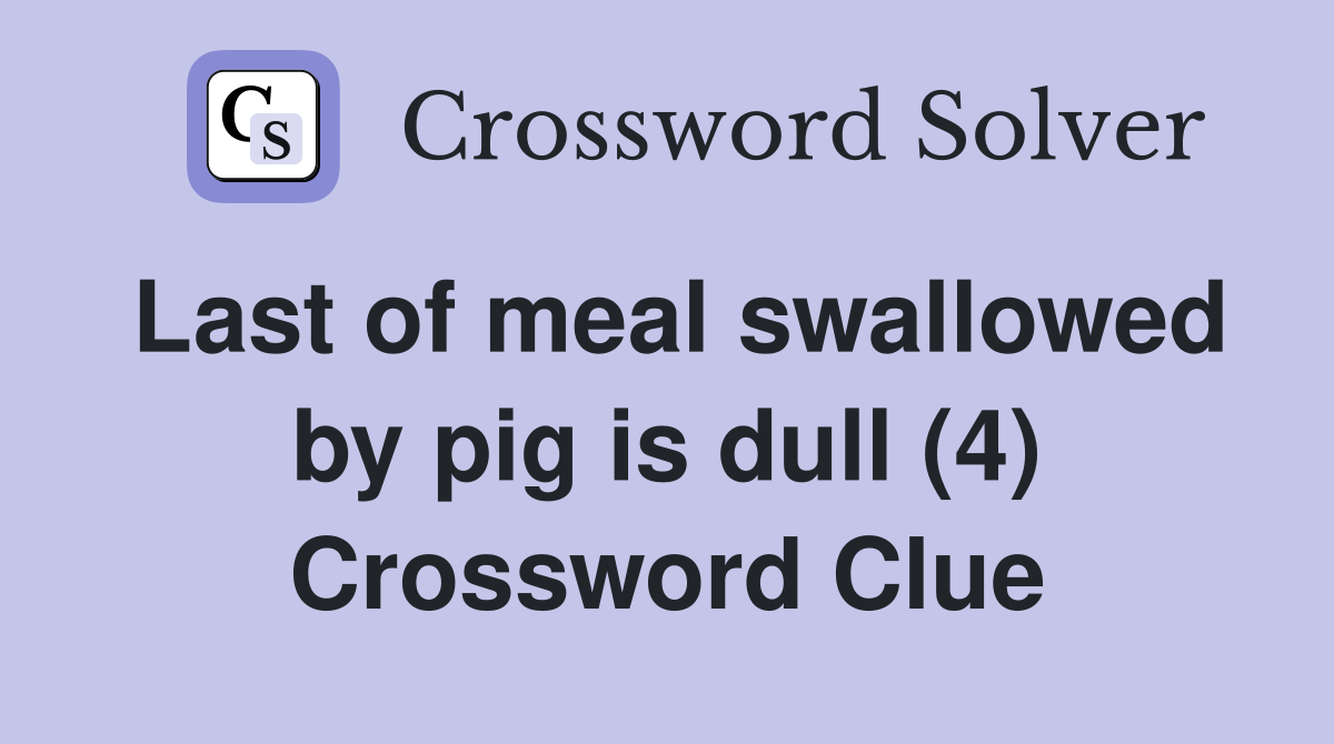 Last of meal swallowed by pig is dull (4) Crossword Clue