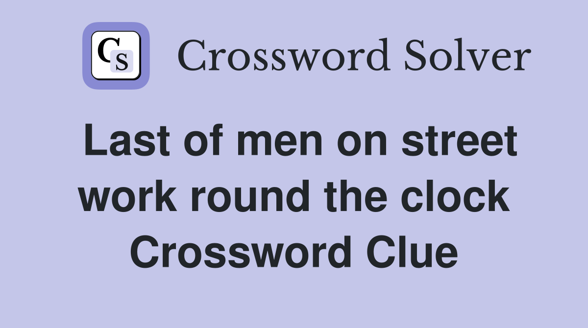 Last of men on street work round the clock Crossword Clue