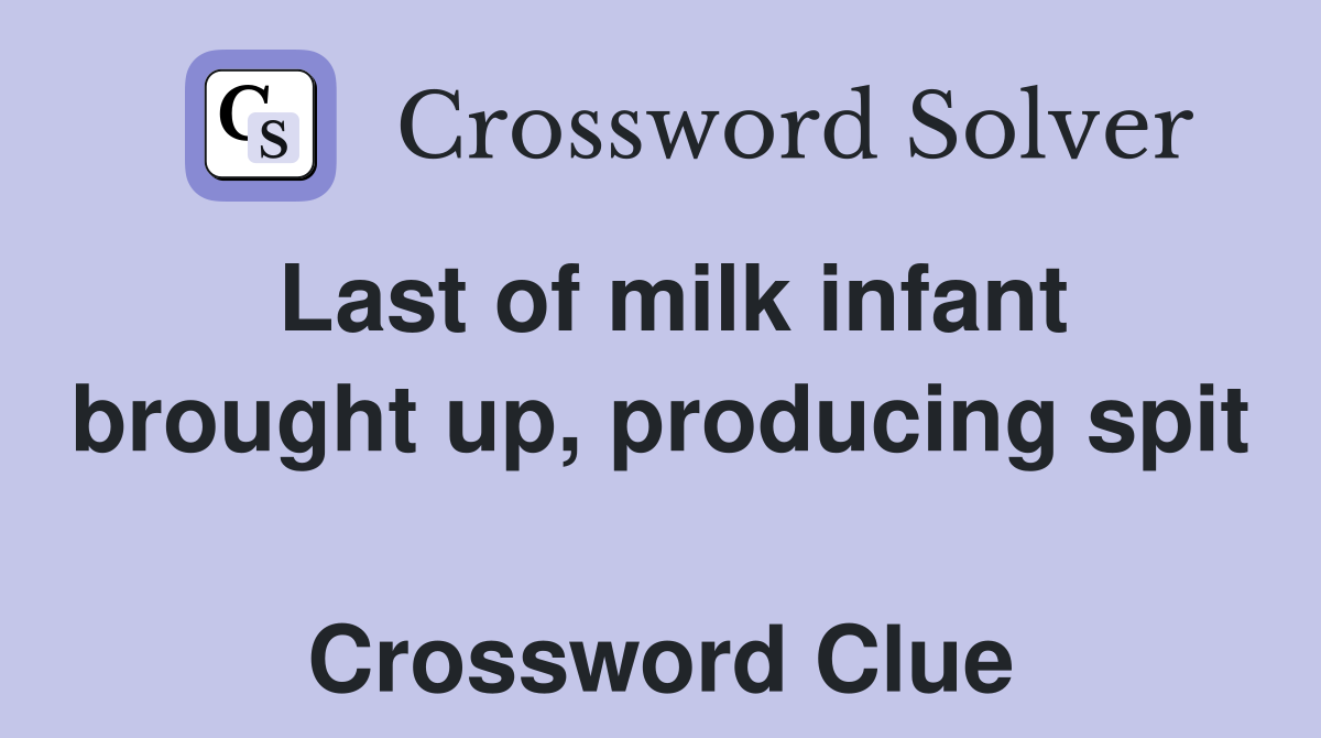 Last of milk infant brought up, producing spit  Crossword Clue