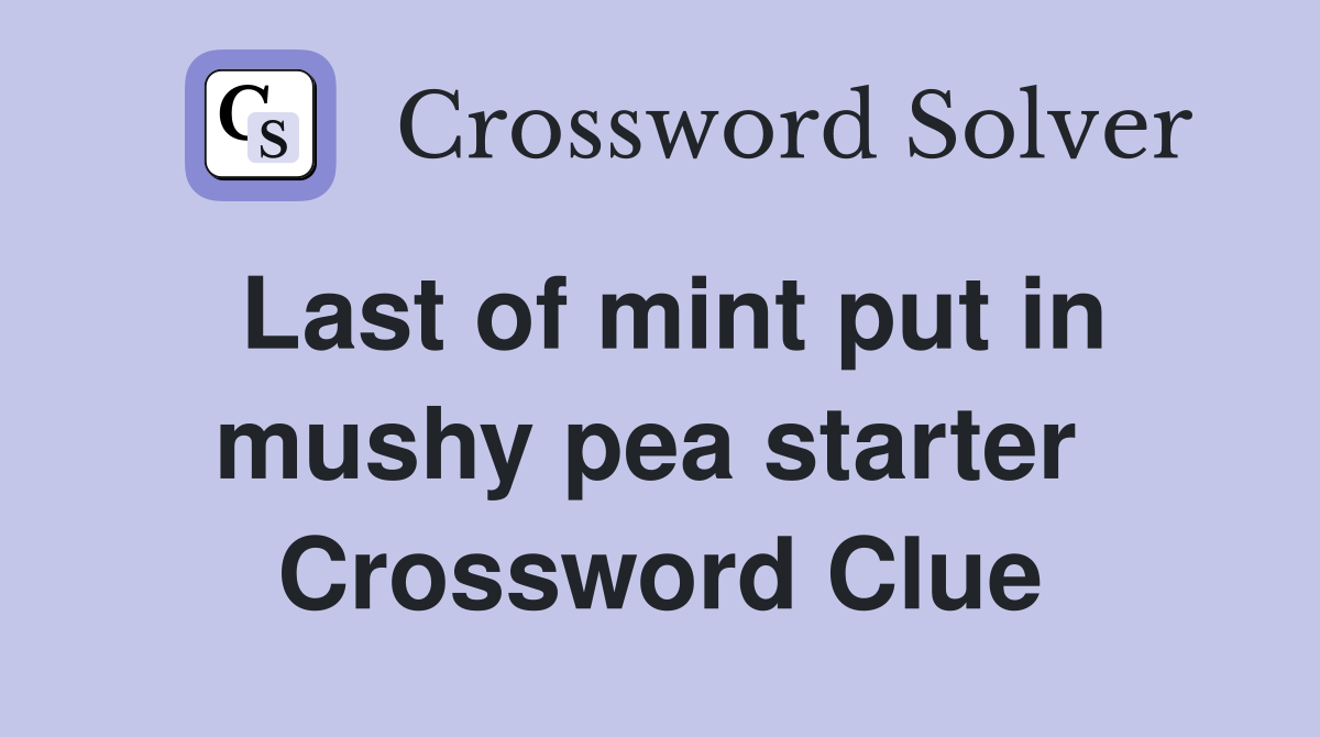 Last of mint put in mushy pea starter  Crossword Clue