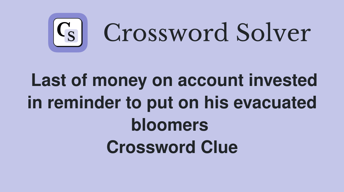 Last of money on account invested in reminder to put on his evacuated bloomers  Crossword Clue