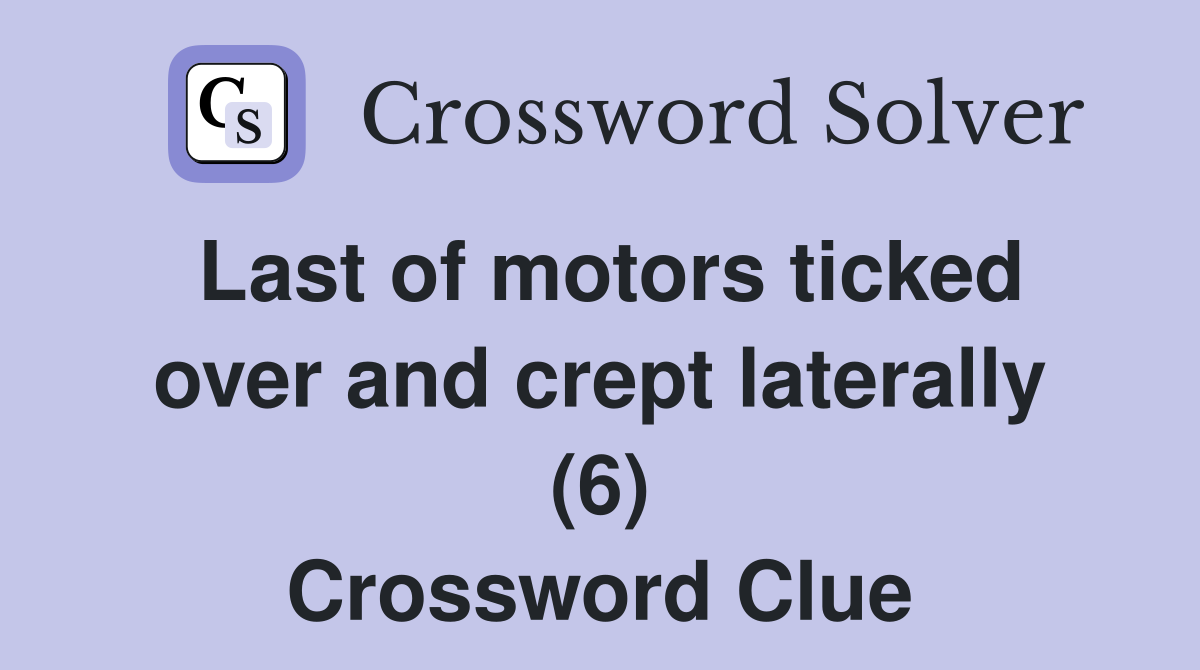 Last of motors ticked over and crept laterally (6) Crossword Clue