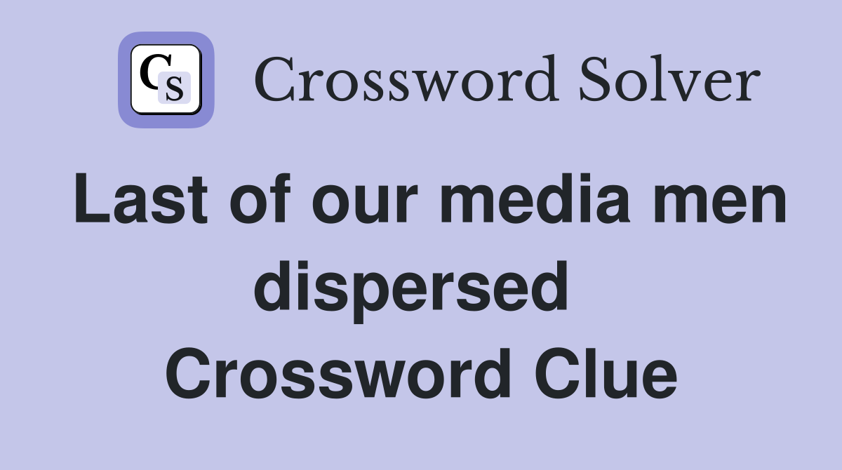 Last of our media men dispersed  Crossword Clue
