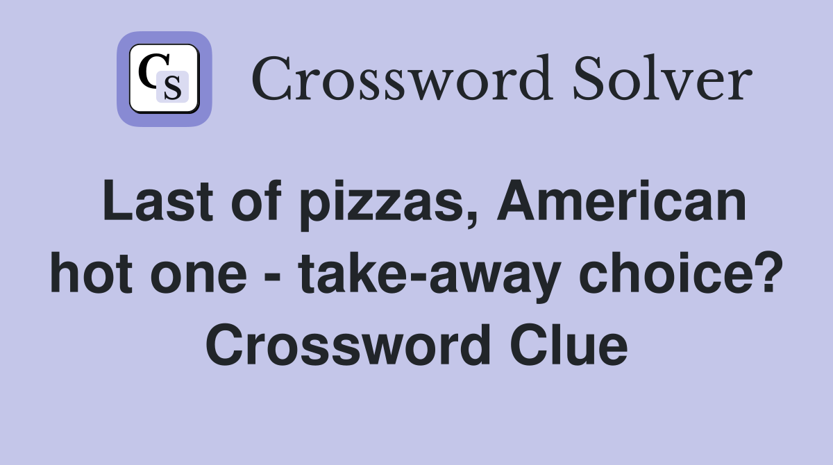 Last of pizzas, American hot one - take-away choice? Crossword Clue