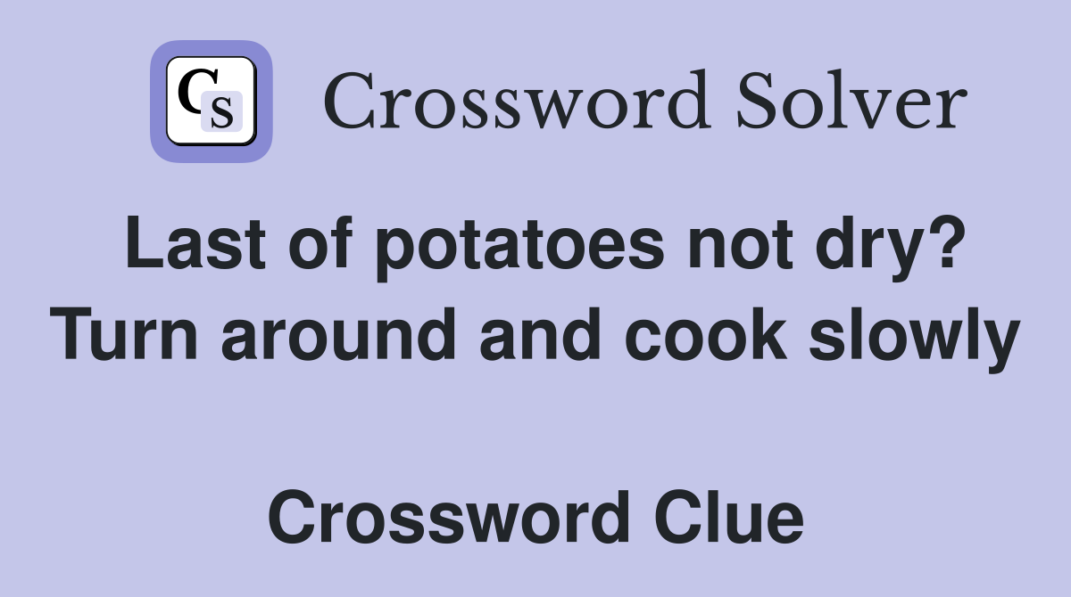 Last of potatoes not dry? Turn around and cook slowly  Crossword Clue