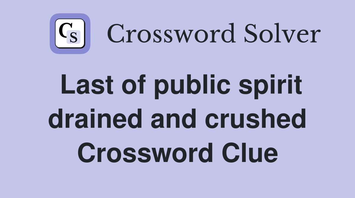 Last of public spirit drained and crushed Crossword Clue