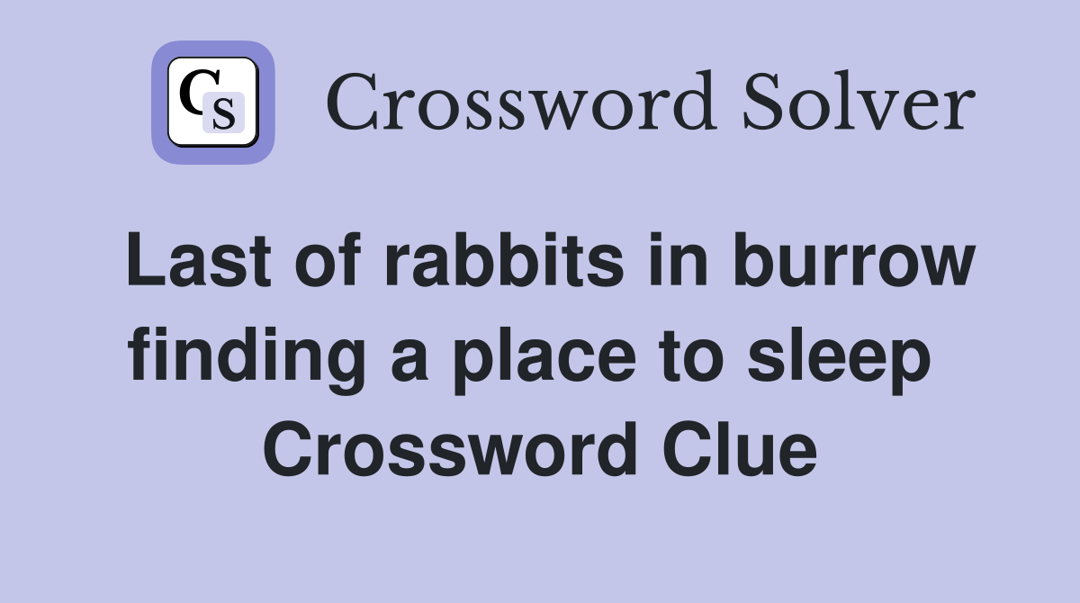 Last of rabbits in burrow finding a place to sleep  Crossword Clue