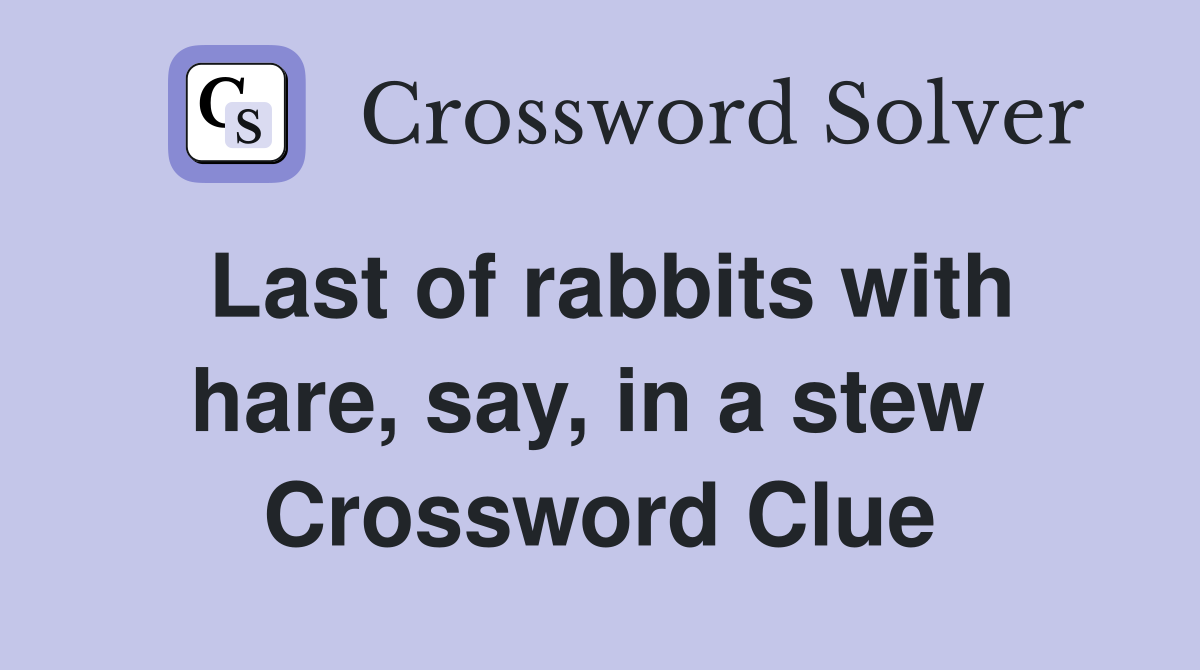 Last of rabbits with hare, say, in a stew  Crossword Clue