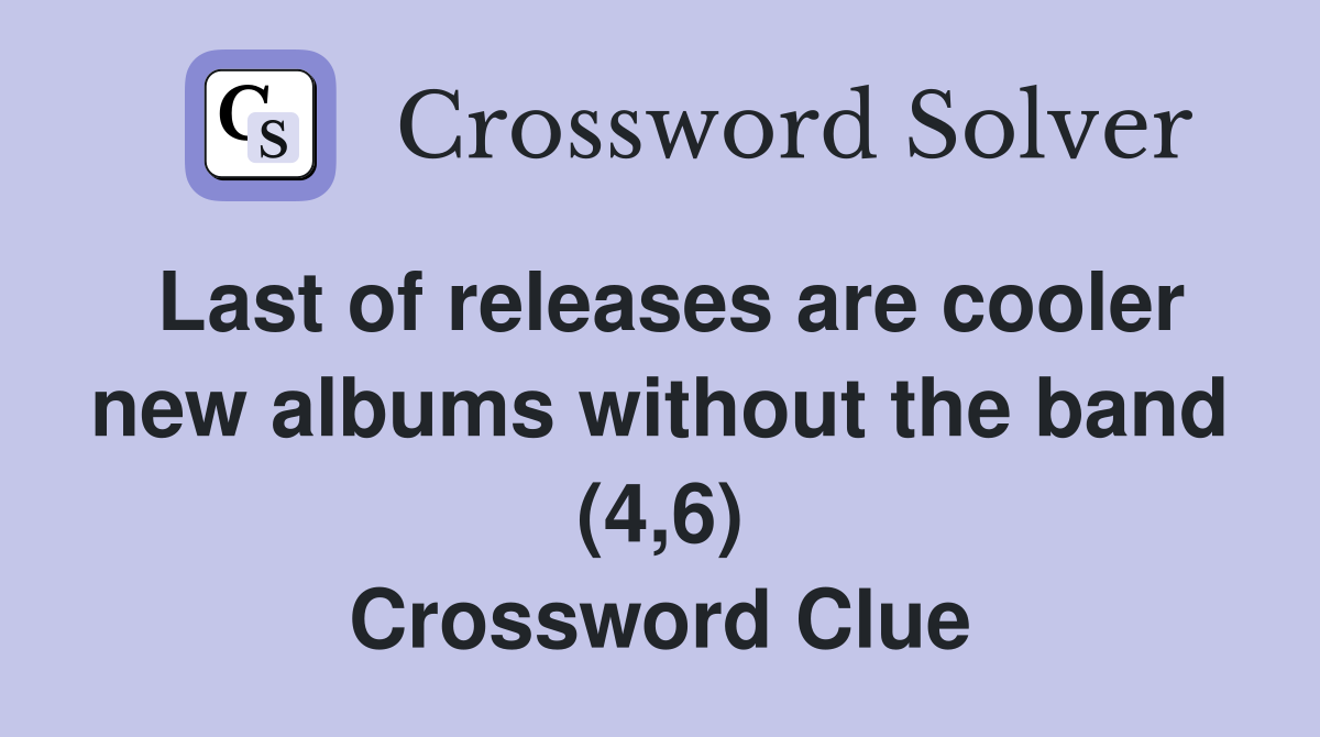 Last of releases are cooler new albums without the band (4,6) Crossword Clue