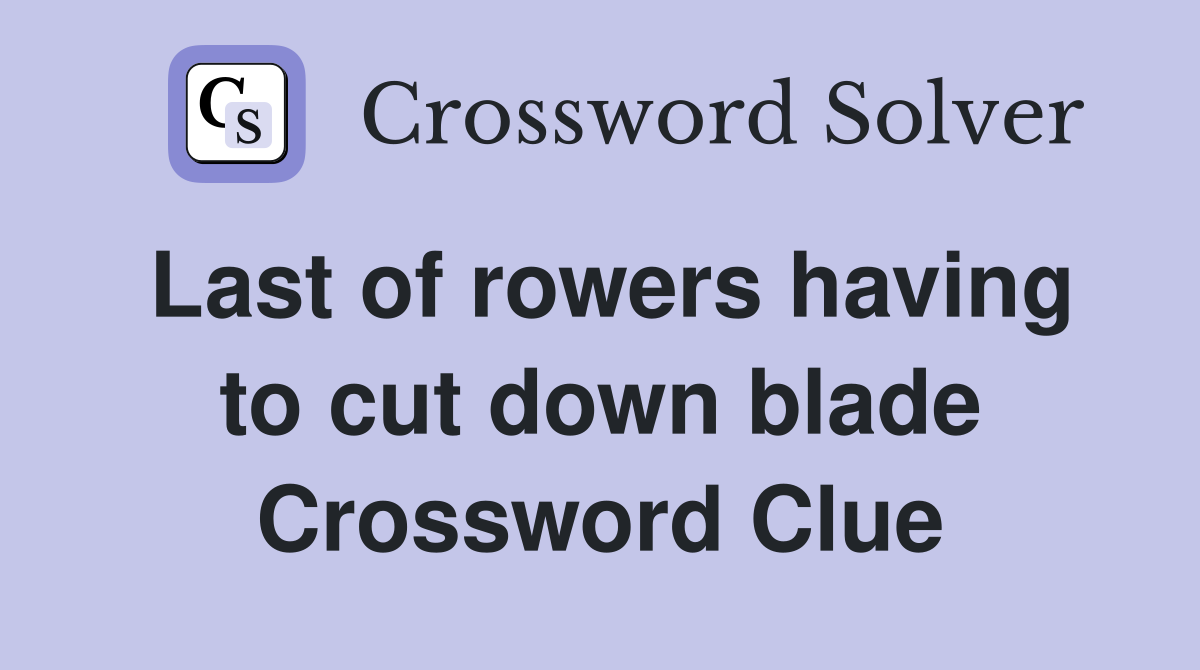 Last of rowers having to cut down blade Crossword Clue
