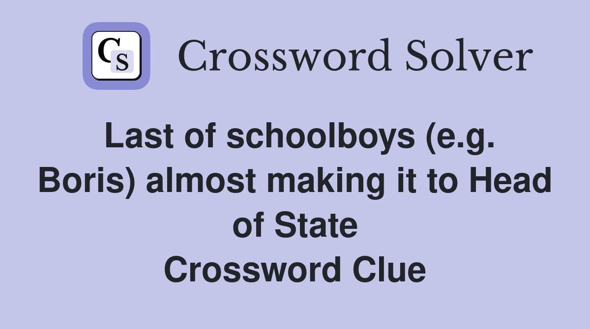 Last of schoolboys (e.g. Boris) almost making it to Head of State Crossword Clue