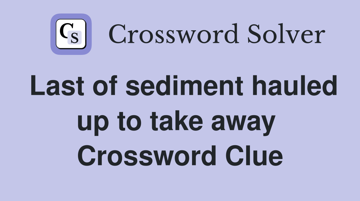 Last of sediment hauled up to take away  Crossword Clue