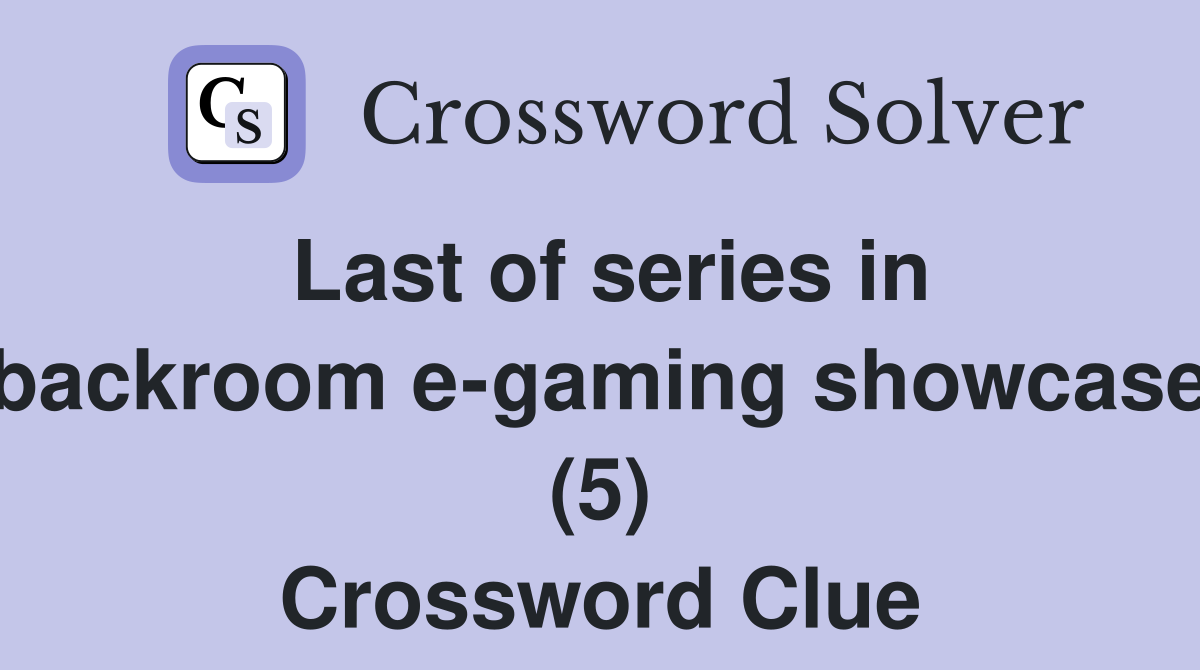 Last of series in backroom e-gaming showcase (5) Crossword Clue