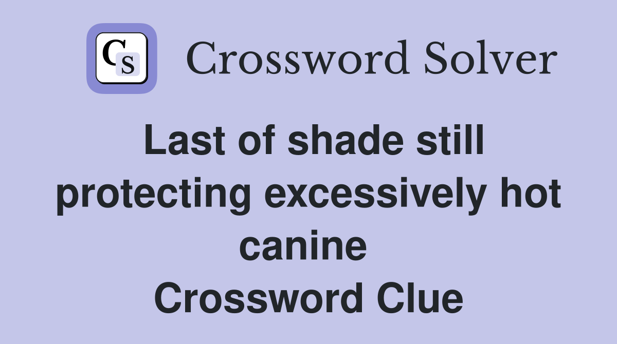 Last of shade still protecting excessively hot canine  Crossword Clue