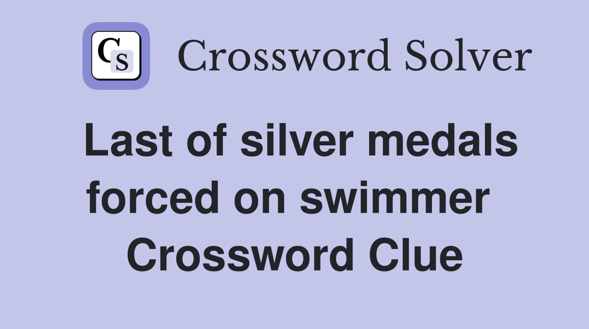 Last of silver medals forced on swimmer  Crossword Clue