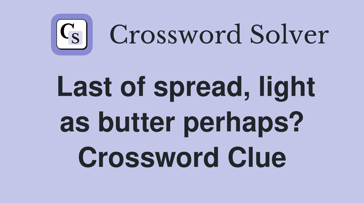 Last of spread, light as butter perhaps? Crossword Clue