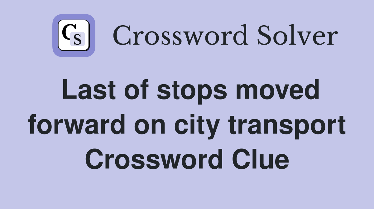 Last of stops moved forward on city transport Crossword Clue
