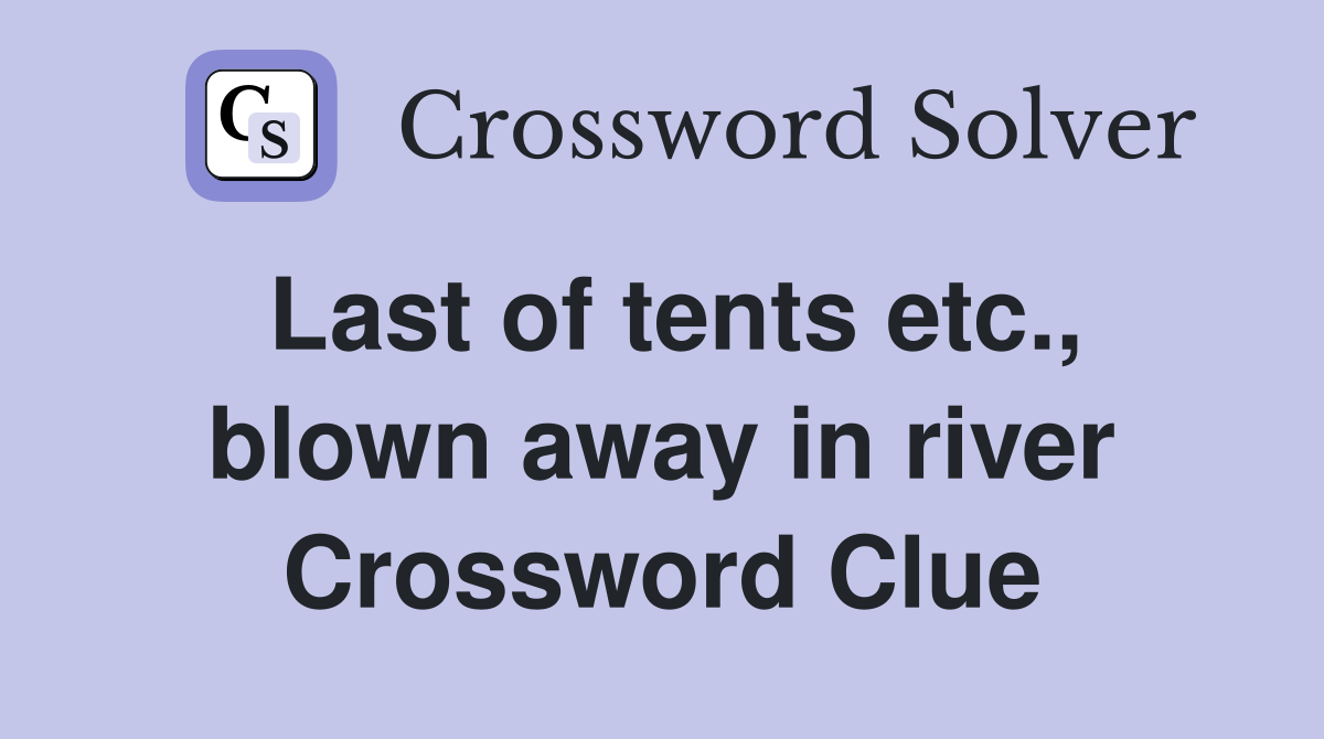 Last of tents etc., blown away in river Crossword Clue