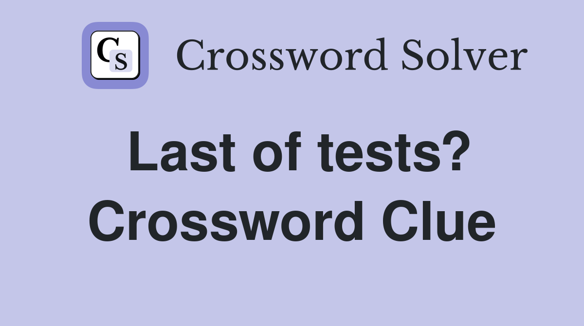 Last of tests? Crossword Clue