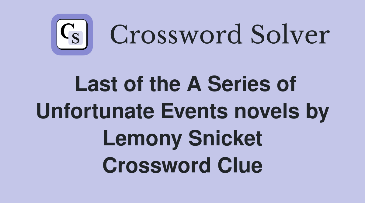 Last of the A Series of Unfortunate Events novels by Lemony Snicket Crossword Clue