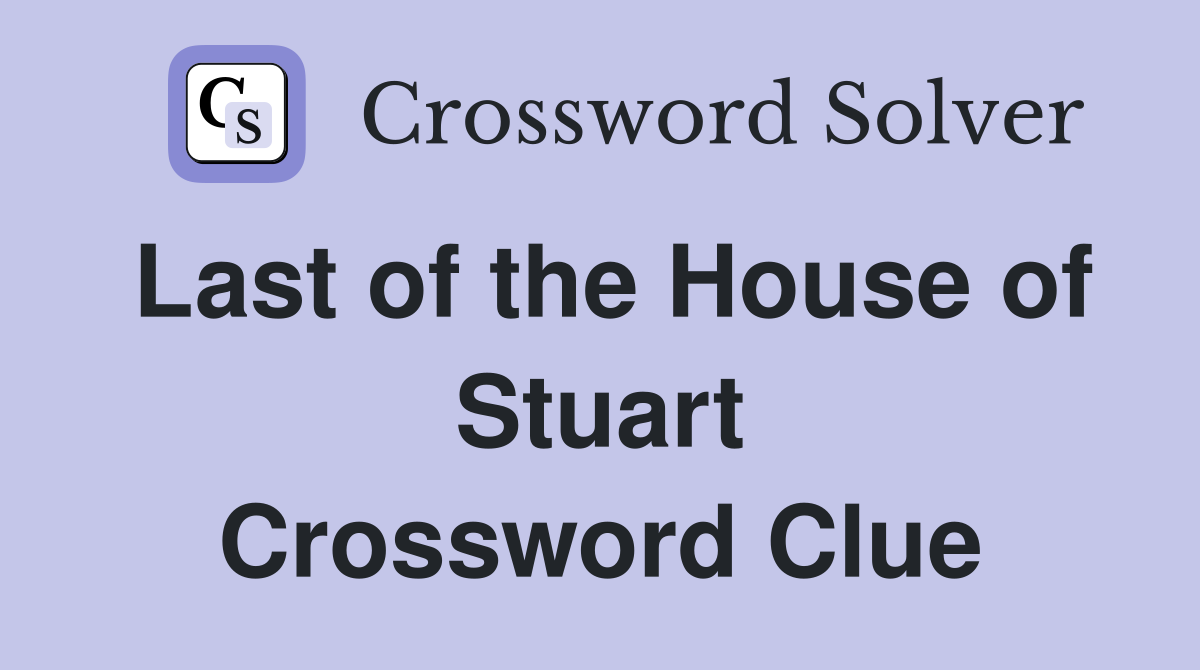 Last of the House of Stuart Crossword Clue