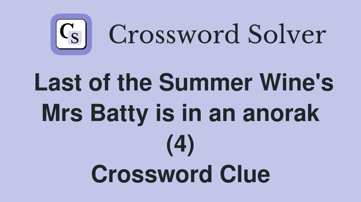 Last of the Summer Wine's Mrs Batty is in an anorak (4) Crossword Clue