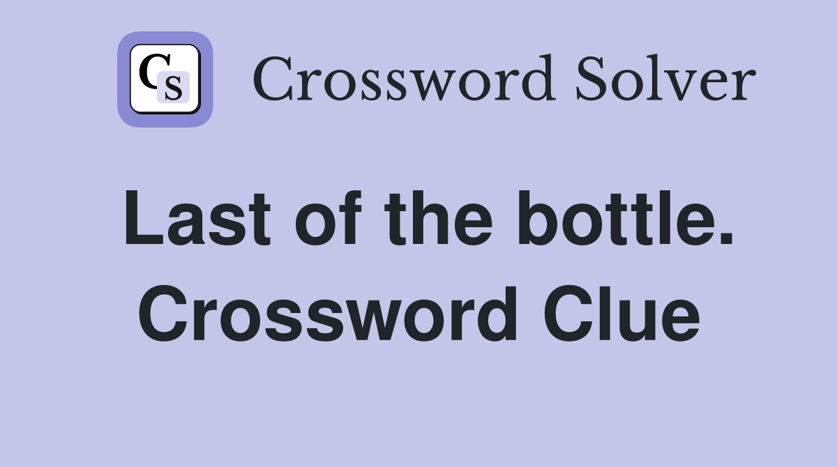 Last of the bottle. Crossword Clue